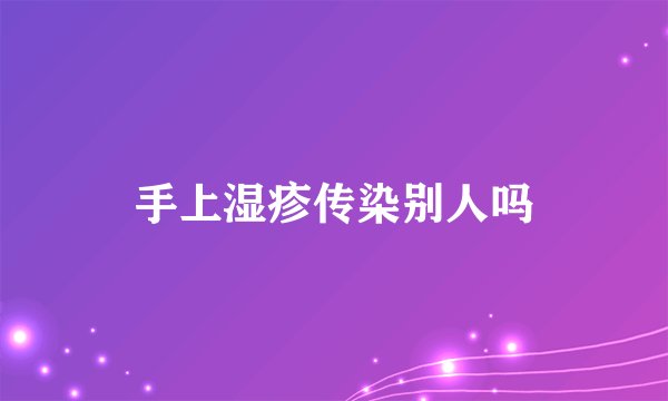 手上湿疹传染别人吗