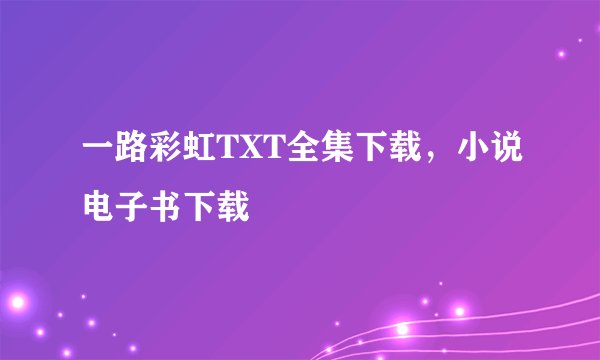 一路彩虹TXT全集下载，小说电子书下载