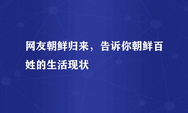 网友朝鲜归来，告诉你朝鲜百姓的生活现状