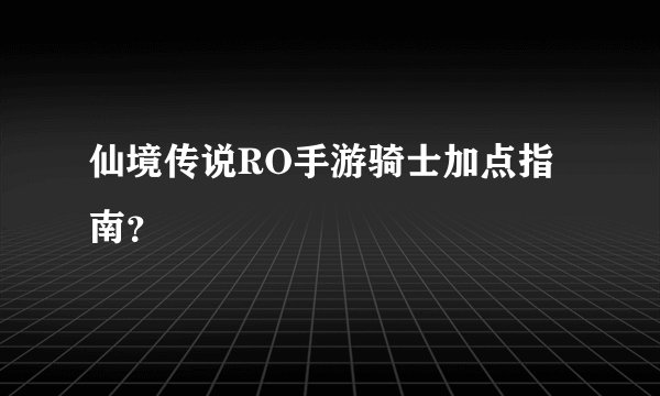 仙境传说RO手游骑士加点指南？