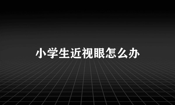 小学生近视眼怎么办