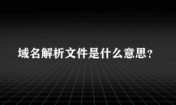 域名解析文件是什么意思？