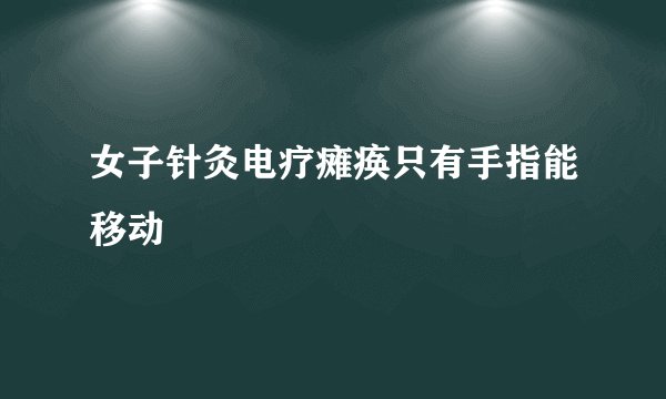 女子针灸电疗瘫痪只有手指能移动