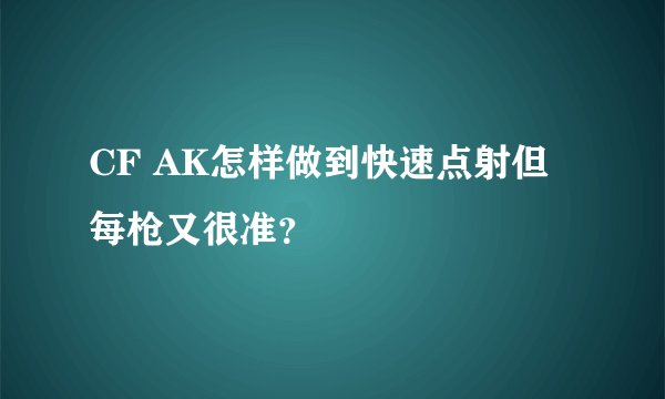 CF AK怎样做到快速点射但每枪又很准?