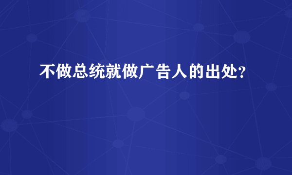 不做总统就做广告人的出处？