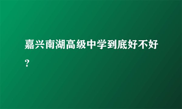嘉兴南湖高级中学到底好不好？
