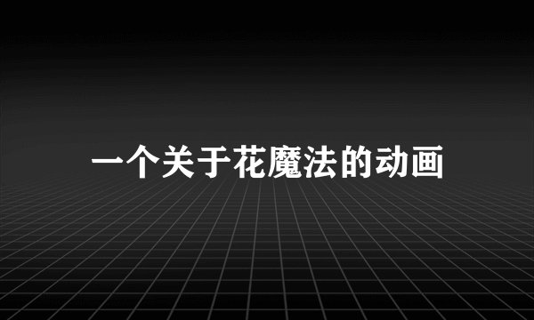 一个关于花魔法的动画