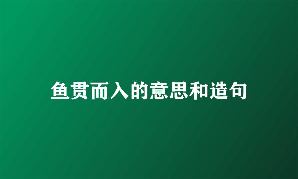 鱼贯而入的意思和造句
