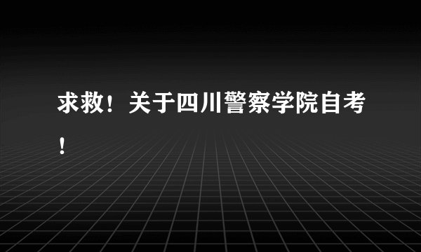 求救！关于四川警察学院自考！