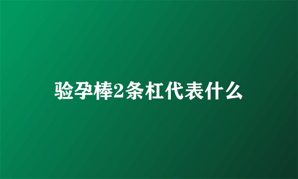验孕棒2条杠代表什么