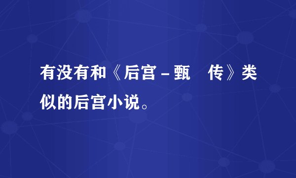 有没有和《后宫－甄嬛传》类似的后宫小说。