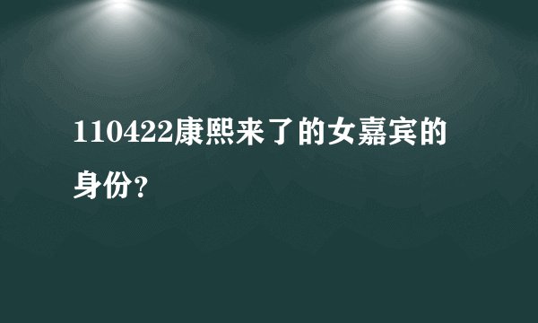 110422康熙来了的女嘉宾的身份？
