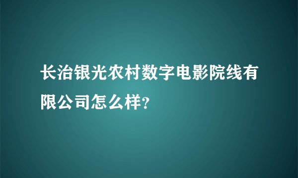 长治银光农村数字电影院线有限公司怎么样？