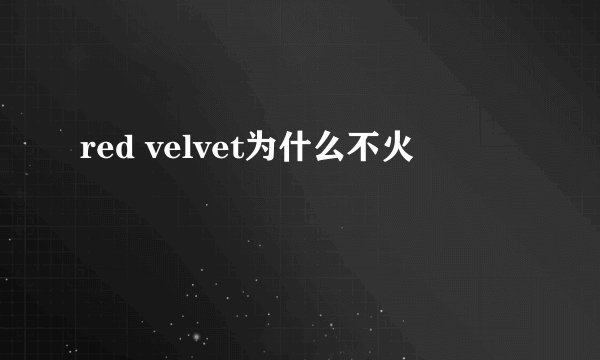 red velvet为什么不火