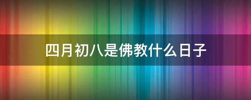 四月初八是佛教什么日子