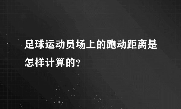 足球运动员场上的跑动距离是怎样计算的？