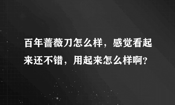 百年蔷薇刀怎么样，感觉看起来还不错，用起来怎么样啊？