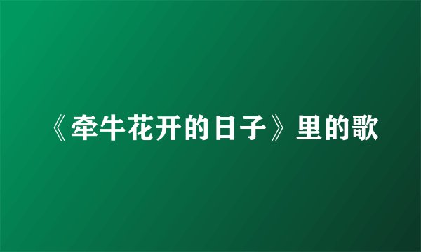 《牵牛花开的日子》里的歌