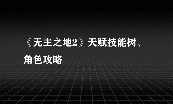 《无主之地2》天赋技能树、角色攻略