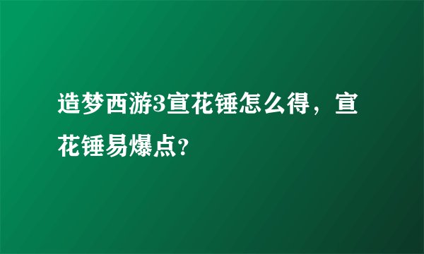 造梦西游3宣花锤怎么得，宣花锤易爆点？