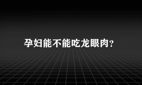 孕妇能不能吃龙眼肉？