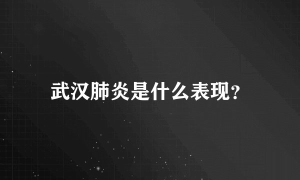 武汉肺炎是什么表现？
