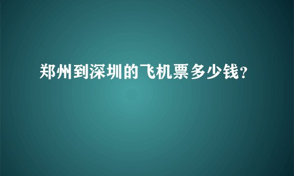 郑州到深圳的飞机票多少钱？