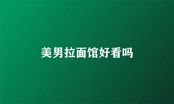 美男拉面馆好看吗