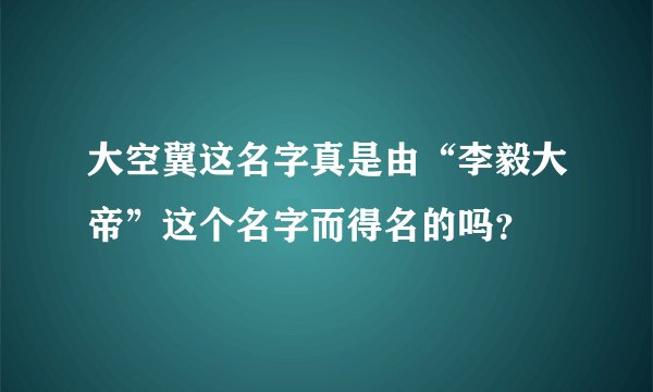 大空翼这名字真是由“李毅大帝”这个名字而得名的吗？
