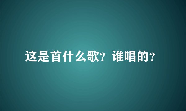 这是首什么歌？谁唱的？