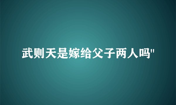 武则天是嫁给父子两人吗
