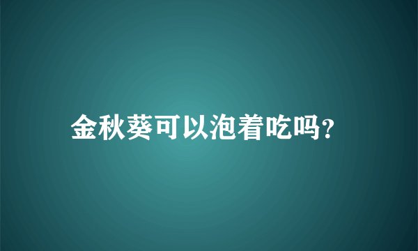 金秋葵可以泡着吃吗？