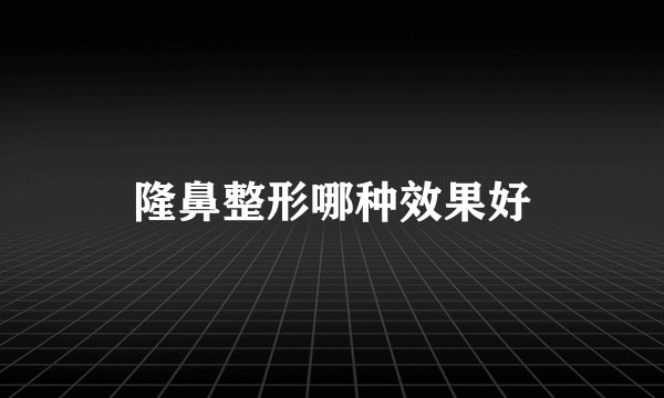 隆鼻整形哪种效果好
