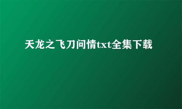 天龙之飞刀问情txt全集下载