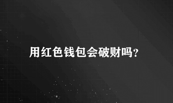 用红色钱包会破财吗？