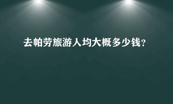 去帕劳旅游人均大概多少钱？