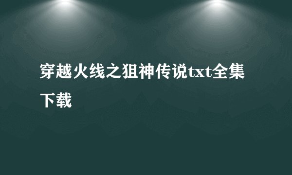 穿越火线之狙神传说txt全集下载