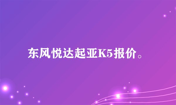 东风悦达起亚K5报价。