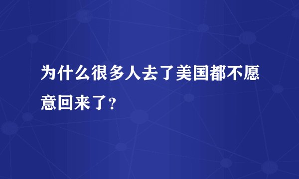 为什么很多人去了美国都不愿意回来了？