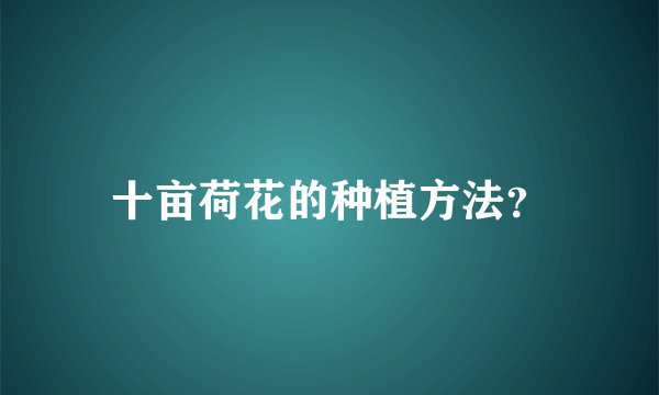 十亩荷花的种植方法？