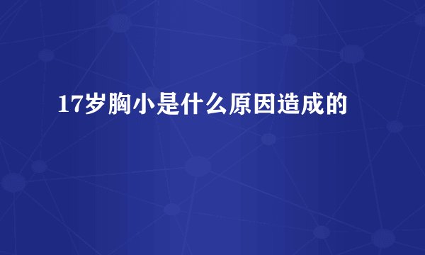 17岁胸小是什么原因造成的