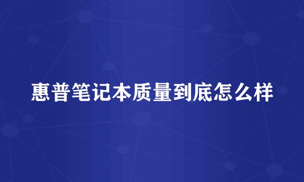 惠普笔记本质量到底怎么样