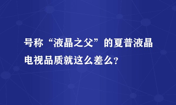 号称“液晶之父”的夏普液晶电视品质就这么差么？