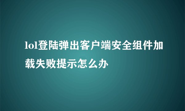 lol登陆弹出客户端安全组件加载失败提示怎么办
