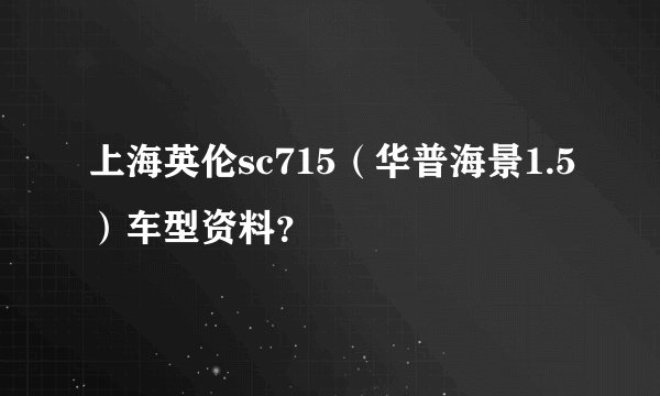 上海英伦sc715（华普海景1.5）车型资料？