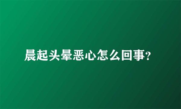 晨起头晕恶心怎么回事？