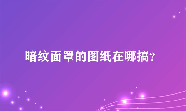 暗纹面罩的图纸在哪搞？