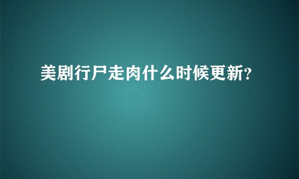 美剧行尸走肉什么时候更新？