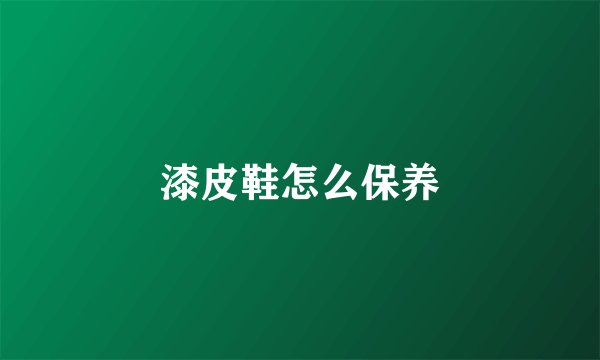 漆皮鞋怎么保养