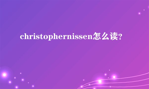 christophernissen怎么读？